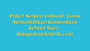 Paket Nelpon Indosat: Guna Memudahkan Komunikasi Sehari-hari.