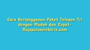 Cara Berlangganan Paket Telepon Tri dengan Mudah dan Cepat