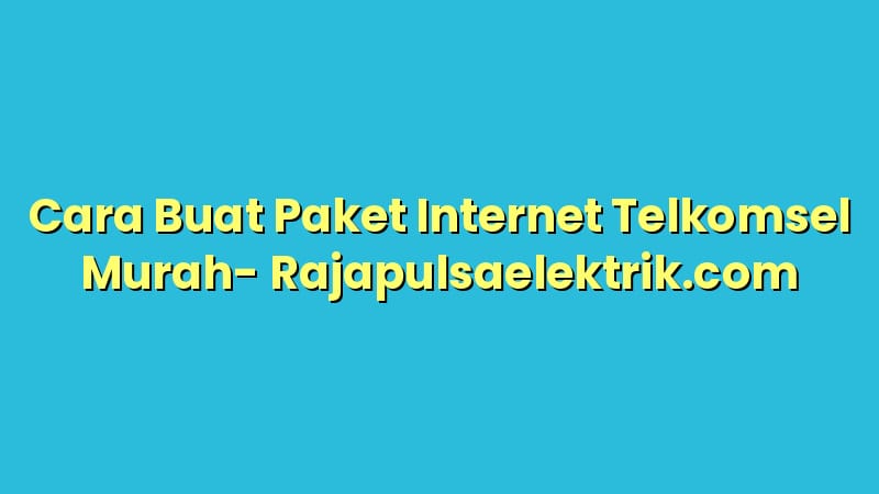Cara Buat Paket Internet Telkomsel Murah