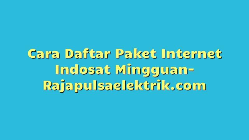Cara Daftar Paket Internet Indosat Mingguan