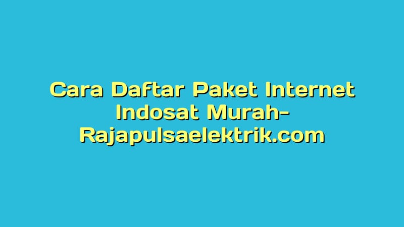 Cara Daftar Paket Internet Indosat Murah