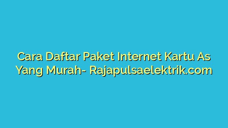 Cara Daftar Paket Internet Kartu As Yang Murah