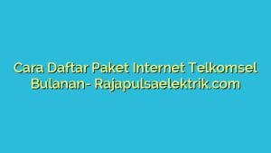 Cara Daftar Paket Internet Telkomsel Bulanan