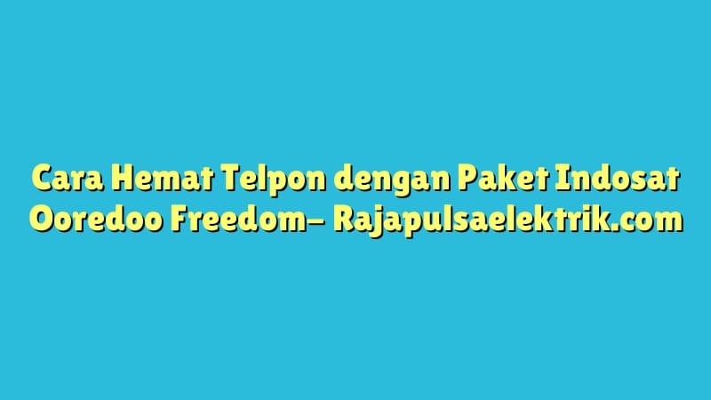 Cara Hemat Telpon dengan Paket Indosat Ooredoo Freedom