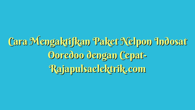 Cara Mengaktifkan Paket Nelpon Indosat Ooredoo dengan Cepat