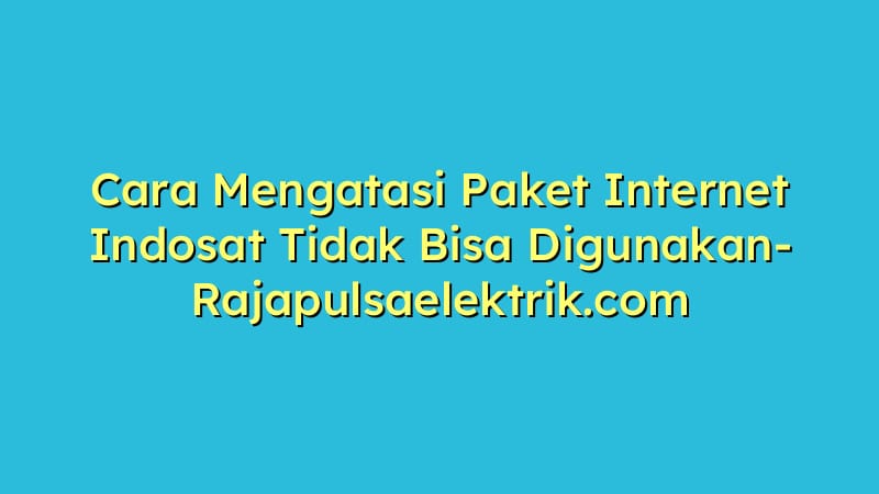 Cara Mengatasi Paket Internet Indosat Tidak Bisa Digunakan