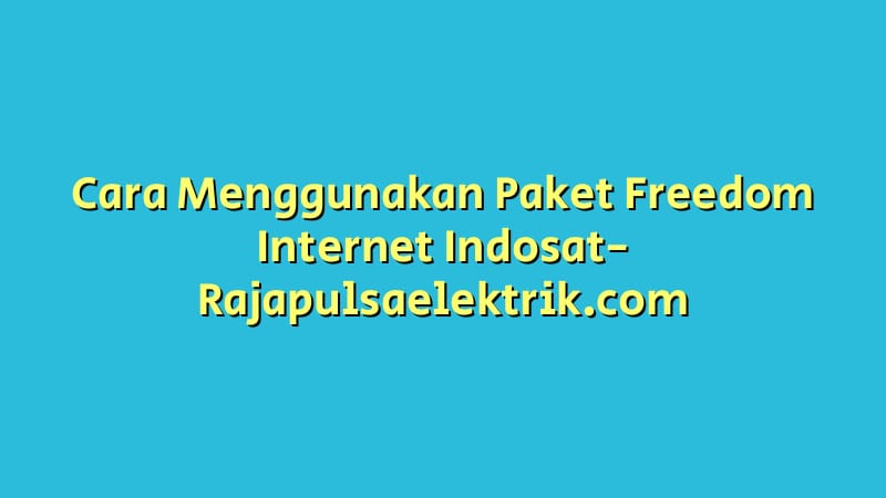 Cara Menggunakan Paket Freedom Internet Indosat