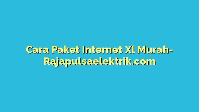Cara Paket Internet Xl Murah