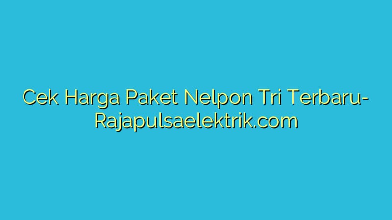 Cek Harga Paket Nelpon Tri Terbaru