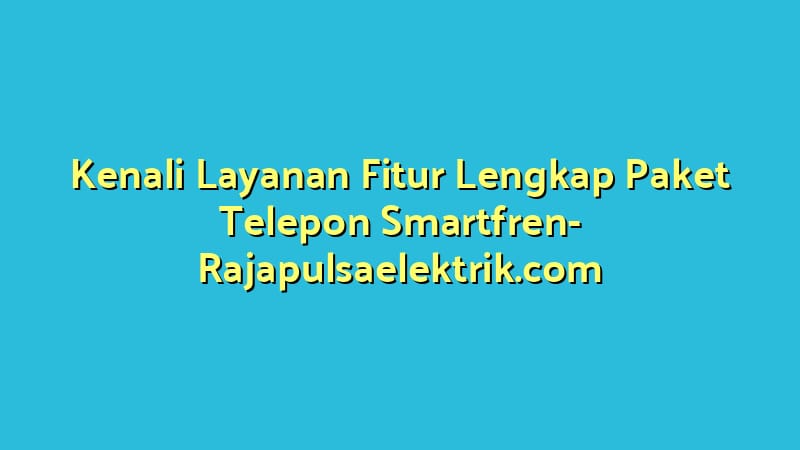 Kenali Layanan Fitur Lengkap Paket Telepon Smartfren