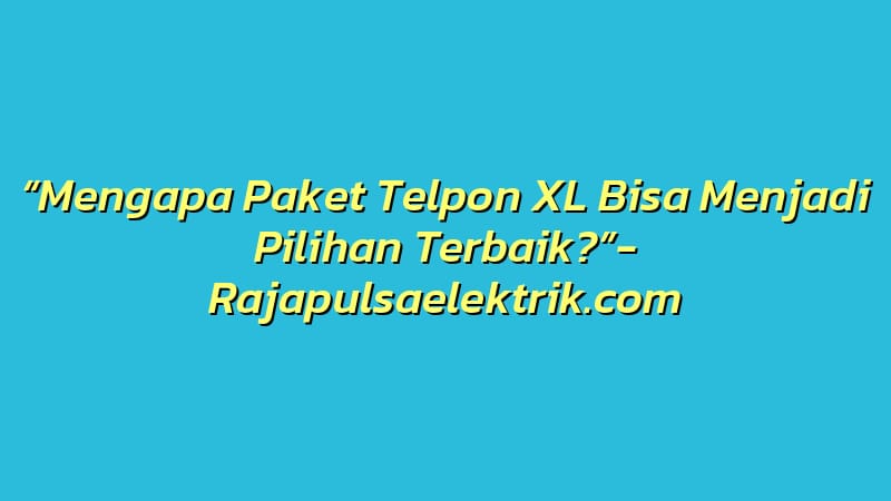 “Mengapa Paket Telpon XL Bisa Menjadi Pilihan Terbaik?”