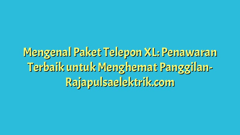 Mengenal Paket Telepon XL: Penawaran Terbaik untuk Menghemat Panggilan