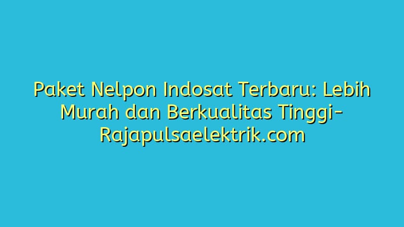 Paket Nelpon Indosat Terbaru: Lebih Murah dan Berkualitas Tinggi