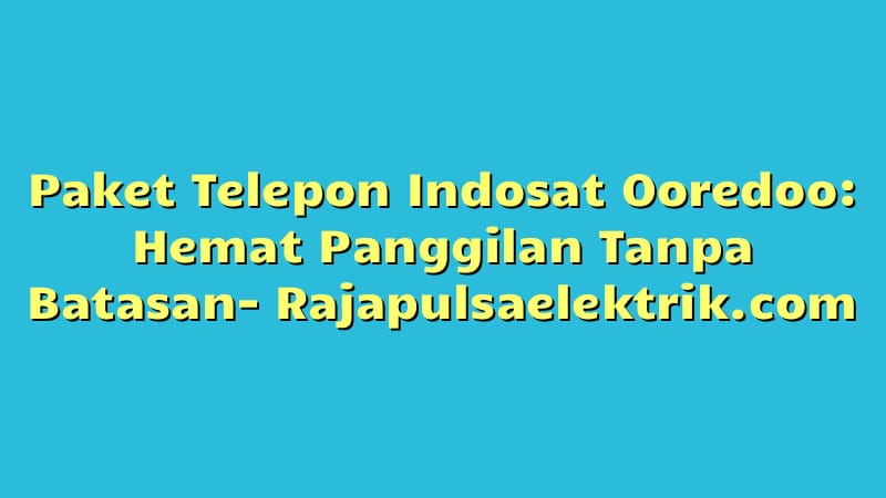 Paket Telepon Indosat Ooredoo: Hemat Panggilan Tanpa Batasan