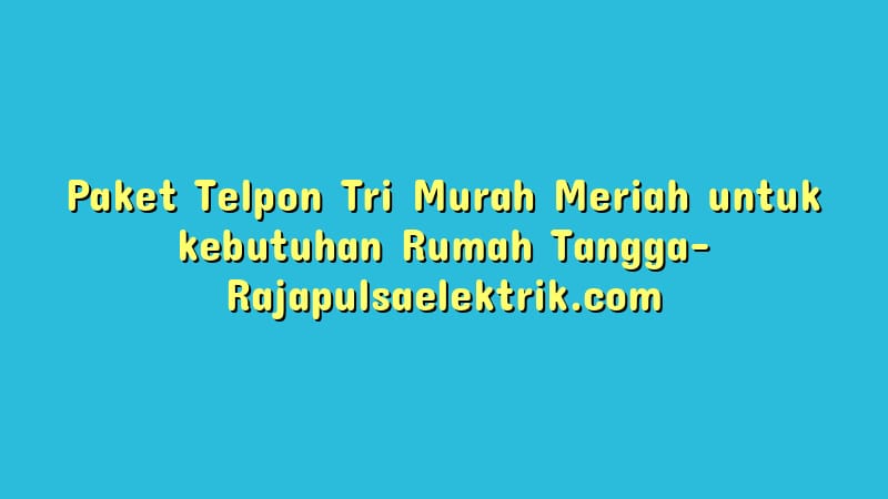 Paket Telpon Tri Murah Meriah untuk kebutuhan Rumah Tangga