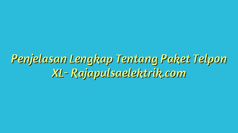 Penjelasan Lengkap Tentang Paket Telpon XL