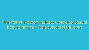 Pilih Paket Nelpon Indosat Ooredoo Sesuai Kebutuhanmu