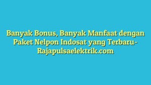 Banyak Bonus, Banyak Manfaat dengan Paket Nelpon Indosat yang Terbaru