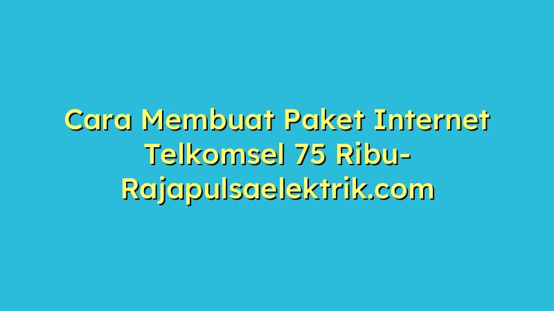 Cara Membuat Paket Internet Telkomsel 75 Ribu