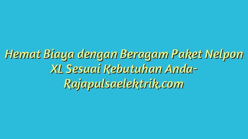 Hemat Biaya dengan Beragam Paket Nelpon XL Sesuai Kebutuhan Anda