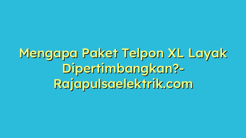 Mengapa Paket Telpon XL Layak Dipertimbangkan?