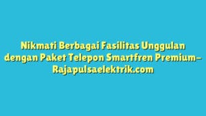 Nikmati Berbagai Fasilitas Unggulan dengan Paket Telepon Smartfren Premium