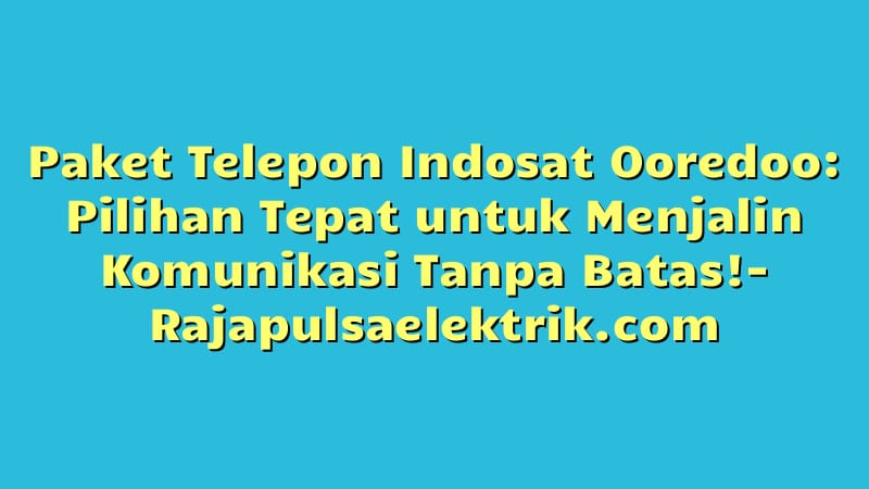 Paket Telepon Indosat Ooredoo: Pilihan Tepat untuk Menjalin Komunikasi Tanpa Batas!