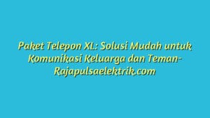 Paket Telepon XL: Solusi Mudah untuk Komunikasi Keluarga dan Teman