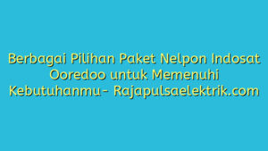 Berbagai Pilihan Paket Nelpon Indosat Ooredoo untuk Memenuhi Kebutuhanmu