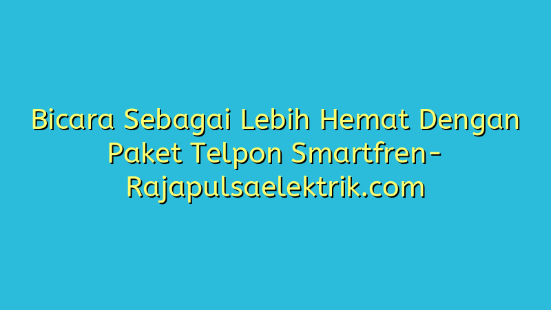 Bicara Sebagai Lebih Hemat Dengan Paket Telpon Smartfren