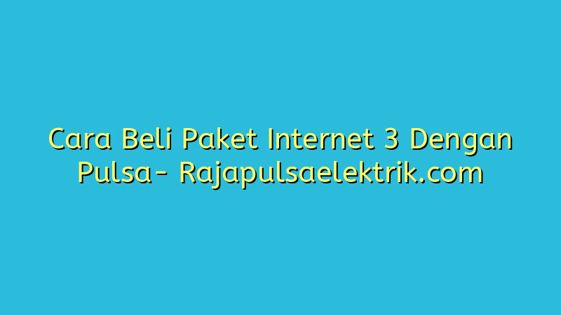 Cara Beli Paket Internet 3 Dengan Pulsa