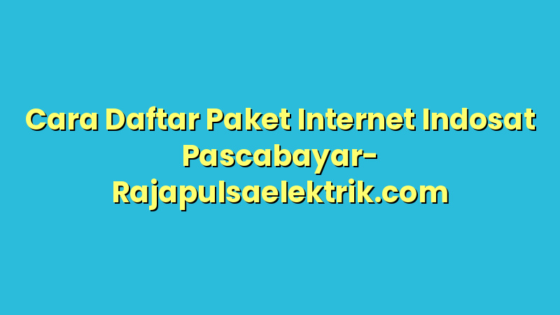 Cara Daftar Paket Internet Indosat Pascabayar