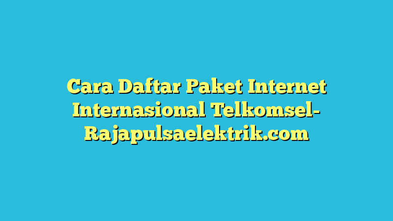 Cara Daftar Paket Internet Internasional Telkomsel
