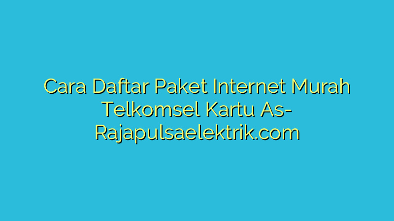 Cara Daftar Paket Internet Murah Telkomsel Kartu As