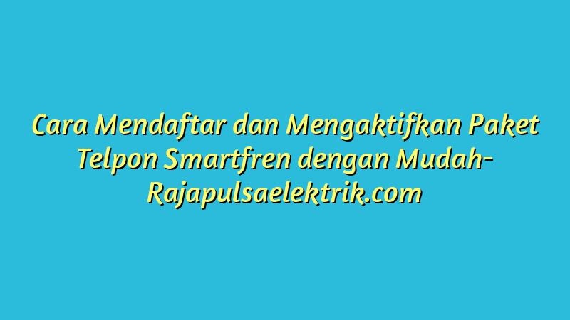 Cara Mendaftar dan Mengaktifkan Paket Telpon Smartfren dengan Mudah