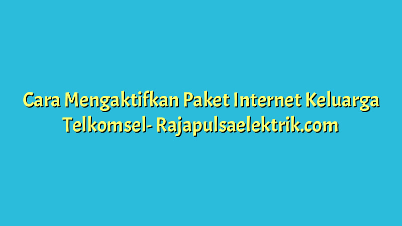 Cara Mengaktifkan Paket Internet Keluarga Telkomsel
