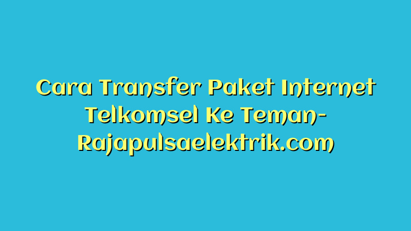 Cara Transfer Paket Internet Telkomsel Ke Teman