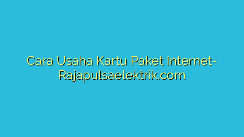 Cara Usaha Kartu Paket Internet