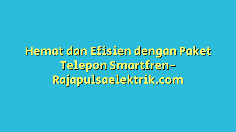 Hemat dan Efisien dengan Paket Telepon Smartfren