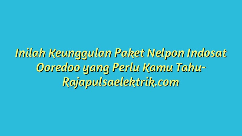 Inilah Keunggulan Paket Nelpon Indosat Ooredoo yang Perlu Kamu Tahu