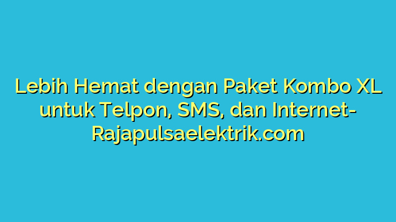 Lebih Hemat dengan Paket Kombo XL untuk Telpon, SMS, dan Internet