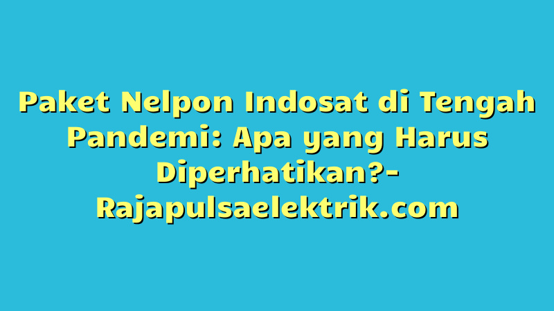 Paket Nelpon Indosat di Tengah Pandemi: Apa yang Harus Diperhatikan?