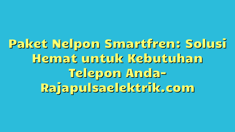Paket Nelpon Smartfren: Solusi Hemat untuk Kebutuhan Telepon Anda