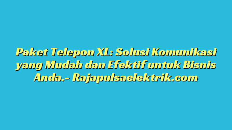 Paket Telepon XL: Solusi Komunikasi yang Mudah dan Efektif untuk Bisnis Anda.