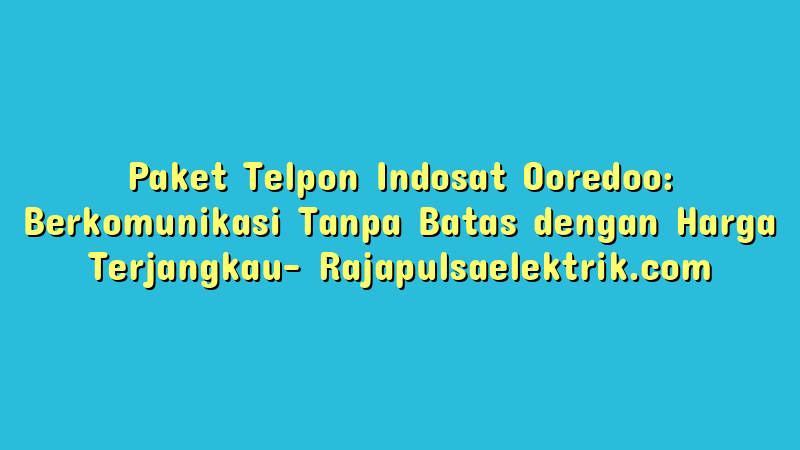 Paket Telpon Indosat Ooredoo: Berkomunikasi Tanpa Batas dengan Harga Terjangkau