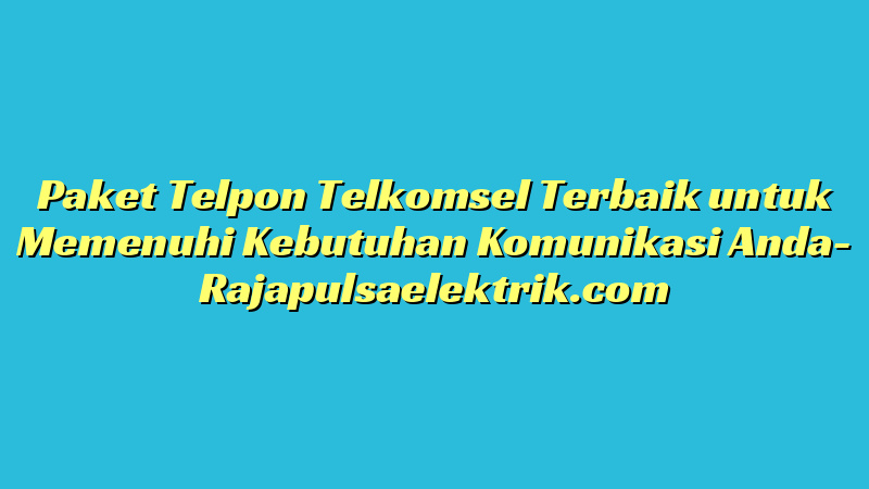 Paket Telpon Telkomsel Terbaik untuk Memenuhi Kebutuhan Komunikasi Anda