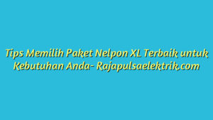 Tips Memilih Paket Nelpon XL Terbaik untuk Kebutuhan Anda