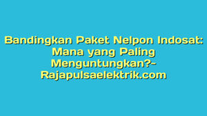 Bandingkan Paket Nelpon Indosat: Mana yang Paling Menguntungkan?