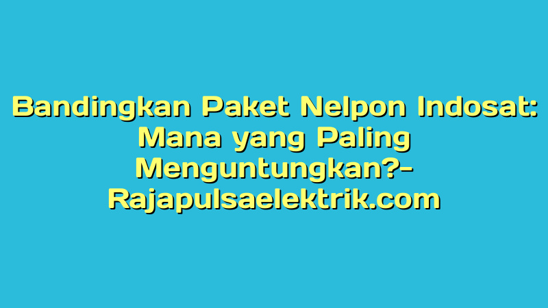 Bandingkan Paket Nelpon Indosat: Mana yang Paling Menguntungkan?