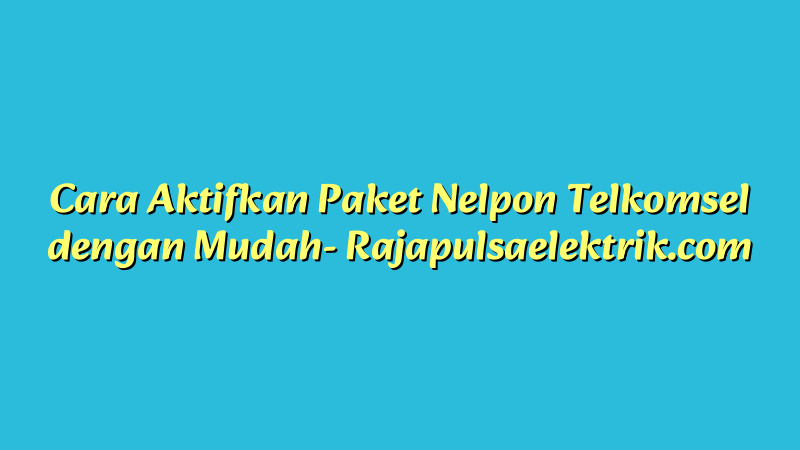 Cara Aktifkan Paket Nelpon Telkomsel dengan Mudah